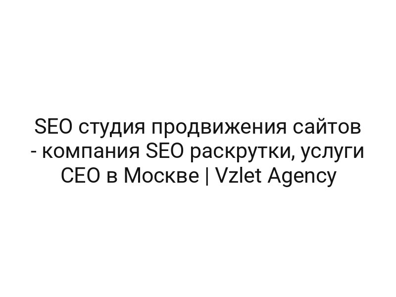 SEO cтудия продвижения сайтов — компания SEO раскрутки, услуги СЕО в Москве | Vzlet Agency