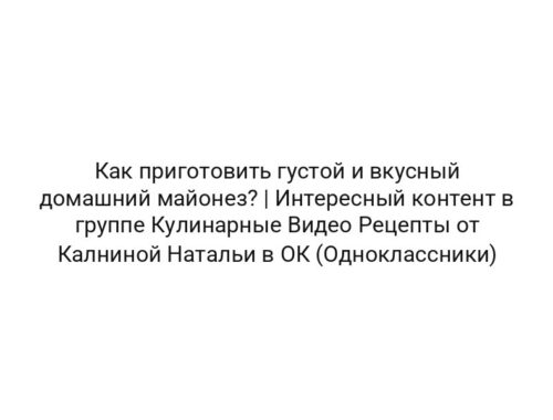 Как приготовить густой и вкусный домашний майонез? | Интересный контент в группе Кулинарные Видео Рецепты от Калниной Натальи в ОК (Одноклассники)