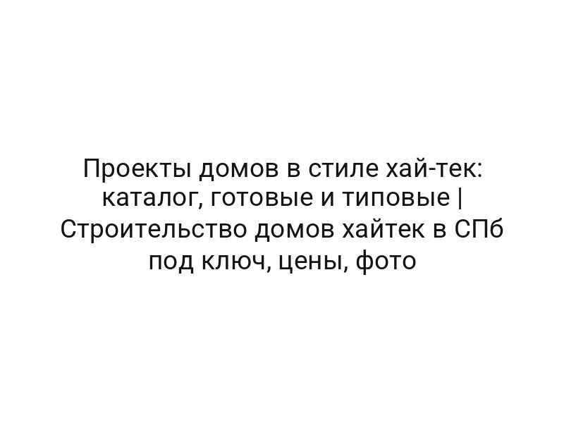 Проекты домов в стиле хай-тек: каталог, готовые и типовые | Строительство домов хайтек в СПб под ключ, цены, фото