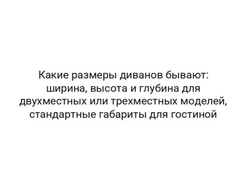 Какие размеры диванов бывают: ширина, высота и глубина для двухместных или трехместных моделей, стандартные габариты для гостиной