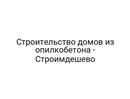 Строительство домов из опилкобетона — Строимдешево