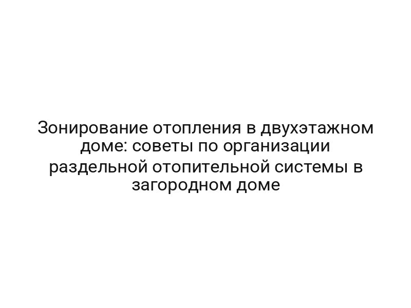 Зонирование отопления в двухэтажном доме: советы по организации раздельной отопительной системы в загородном доме