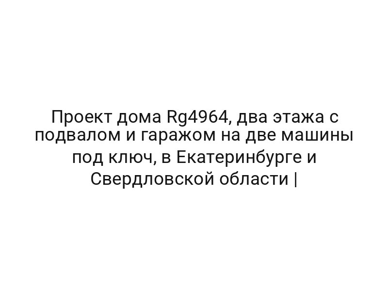 Проект дома Rg4964, два этажа с подвалом и гаражом на две машины под ключ, в Екатеринбурге и Свердловской области |