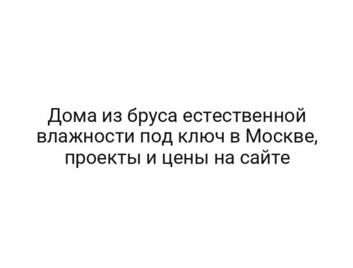 Дома из бруса естественной влажности под ключ в Москве, проекты и цены на сайте
