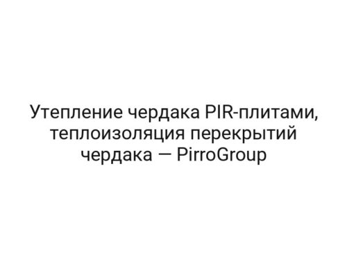 Утепление чердака PIR-плитами, теплоизоляция перекрытий чердака — PirroGroup