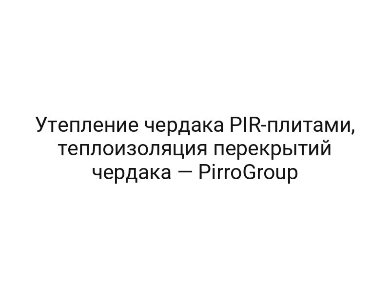 Утепление чердака PIR-плитами, теплоизоляция перекрытий чердака — PirroGroup