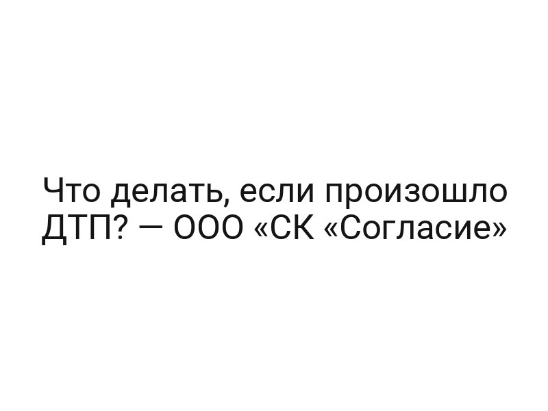 Что делать, если произошло ДТП? — ООО «СК «Согласие»