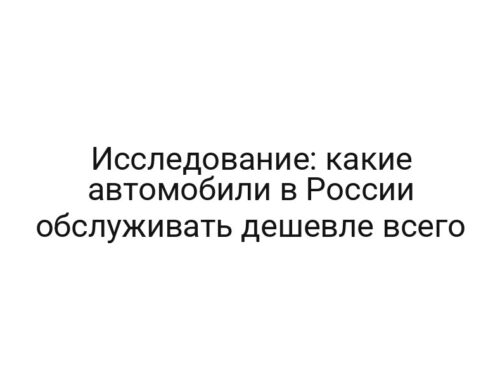 Исследование: какие автомобили в России обслуживать дешевле всего