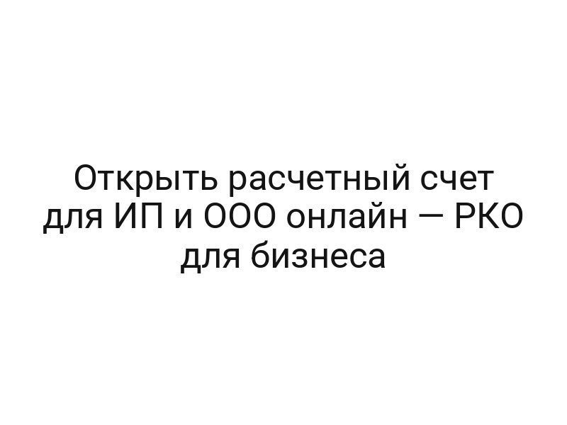 Открыть расчетный счет для ИП и ООО онлайн — РКО для бизнеса